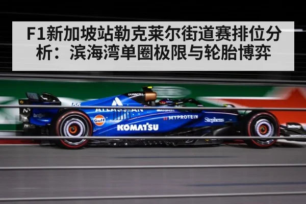 F1新加坡站勒克莱尔街道赛排位分析：滨海湾单圈极限与轮胎博弈