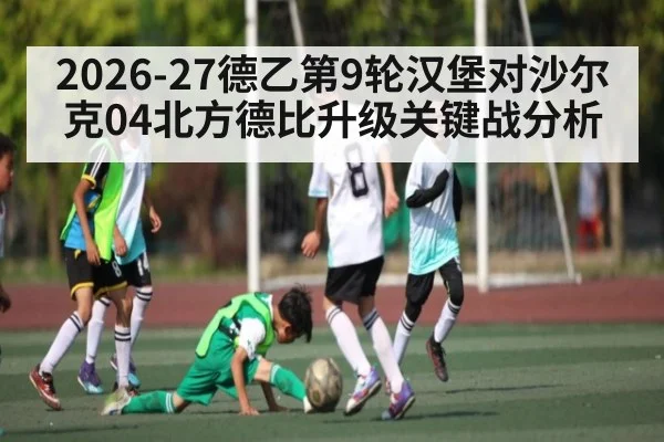 2026-27德乙第9轮汉堡对沙尔克04北方德比升级关键战分析