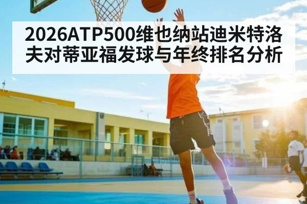 2026ATP500维也纳站迪米特洛夫对蒂亚福发球与年终排名分析