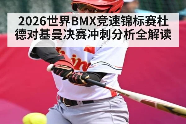 2026世界BMX竞速锦标赛杜德对基曼决赛冲刺分析全解读