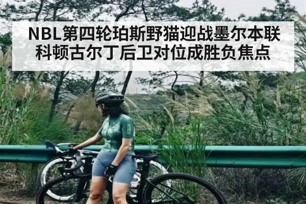 NBL第四轮珀斯野猫迎战墨尔本联科顿古尔丁后卫对位成胜负焦点